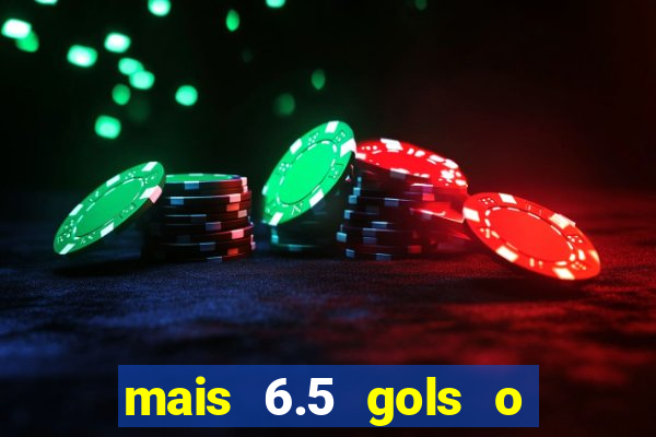 mais 6.5 gols o que significa